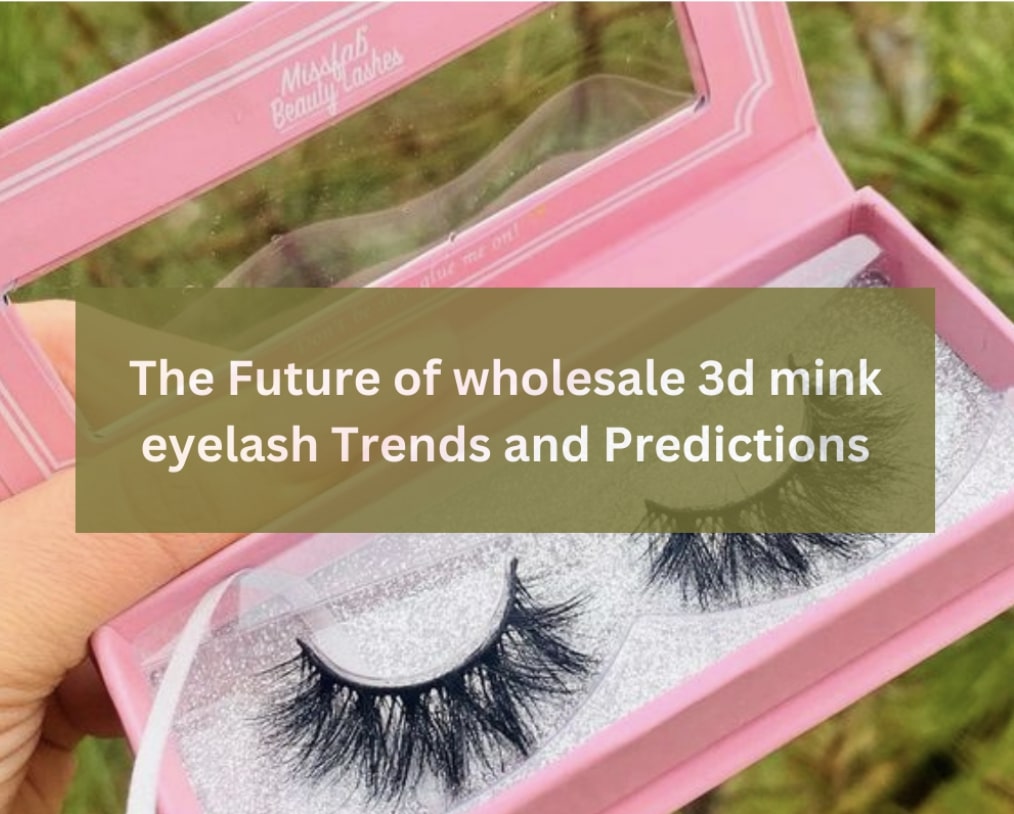the-future-of-wholesale-3d-mink-eyelash-trends-and-predictions-1