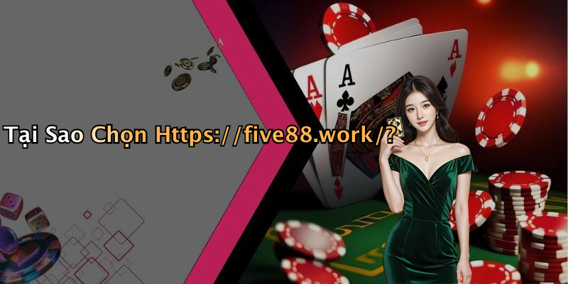 Tại Sao Chọn Https://five88.work/?