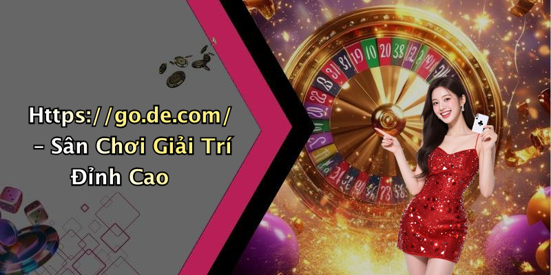 Https://go.de.com/ – Sân Chơi Giải Trí Đỉnh Cao