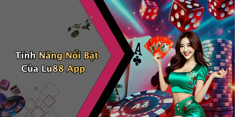 Tính Năng Nổi Bật Của Lu88 App