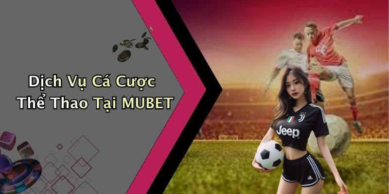 Dịch Vụ Cá Cược Thể Thao Tại MUBET