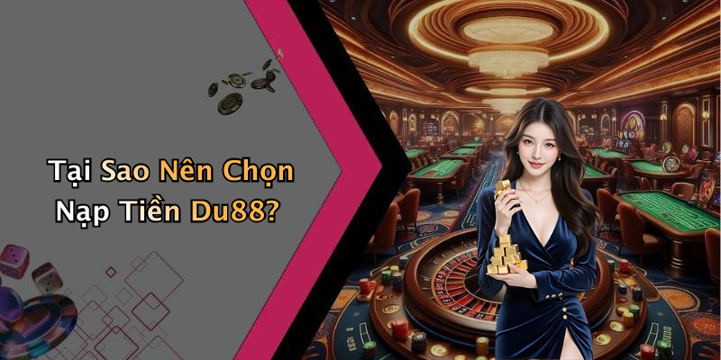 Tại Sao Nên Chọn Nạp Tiền Du88?