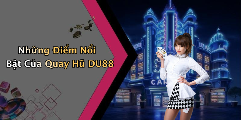 Những Điểm Nổi Bật Của Quay Hũ DU88