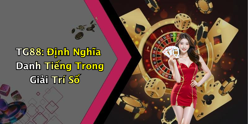 TG88: Định Nghĩa Danh Tiếng Trong Giải Trí Số