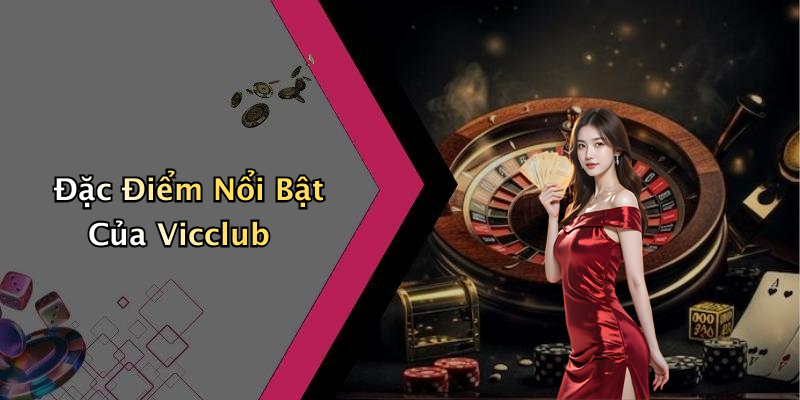 Đặc Điểm Nổi Bật Của Vicclub