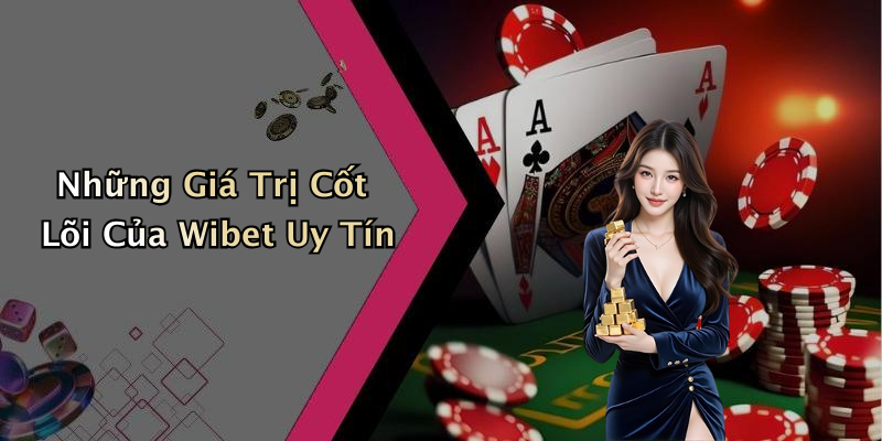 Những Giá Trị Cốt Lõi Của Wibet Uy Tín