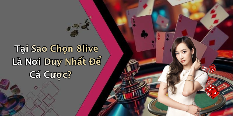 Tại Sao Chọn 8live Là Nơi Duy Nhất Để Cá Cược?