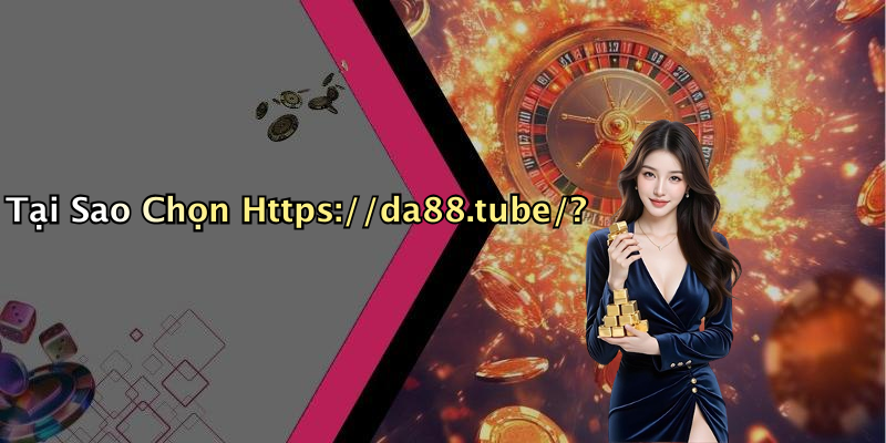 Tại Sao Chọn Https://da88.tube/?