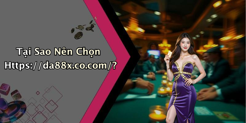 Tại Sao Nên Chọn Https://da88x.co.com/?