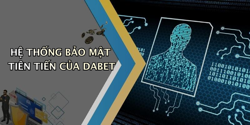 HỆ THỐNG BẢO MẬT TIÊN TIẾN CỦA DABET