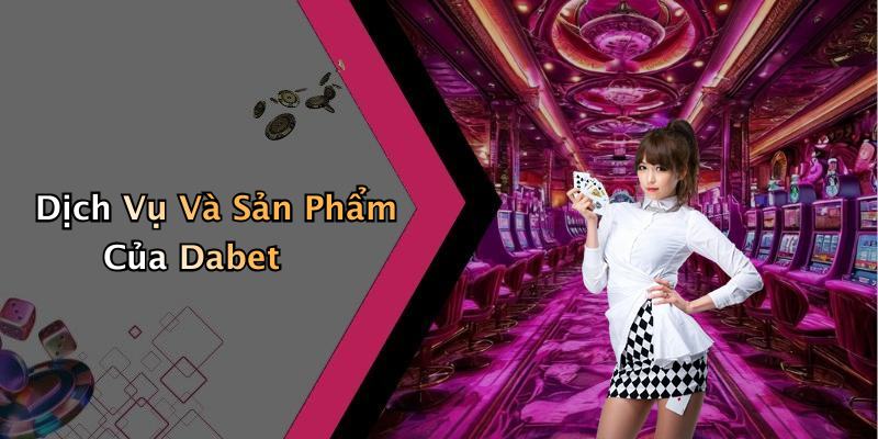 Dịch Vụ Và Sản Phẩm Của Dabet