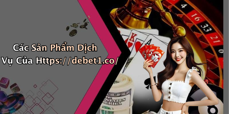 Các Sản Phẩm Dịch Vụ Của Https://debet1.co/