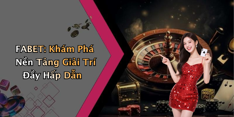 FABET: Khám Phá Nền Tảng Giải Trí Đầy Hấp Dẫn