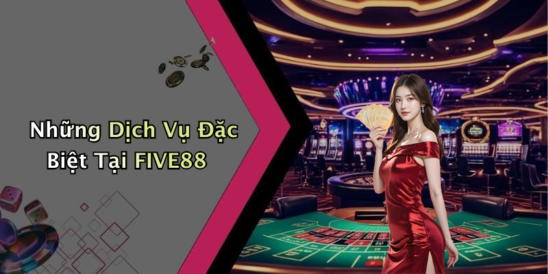 Những Dịch Vụ Đặc Biệt Tại FIVE88