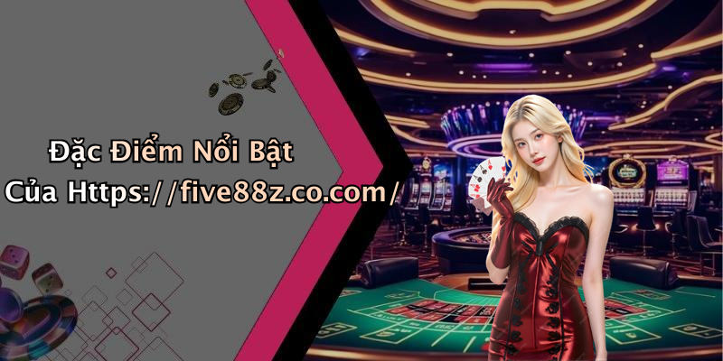 Đặc Điểm Nổi Bật Của Https://five88z.co.com/