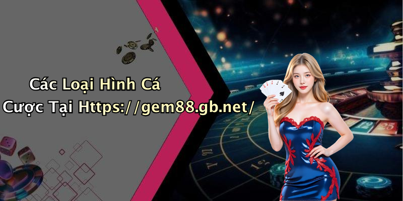 Các Loại Hình Cá Cược Tại Https://gem88.gb.net/