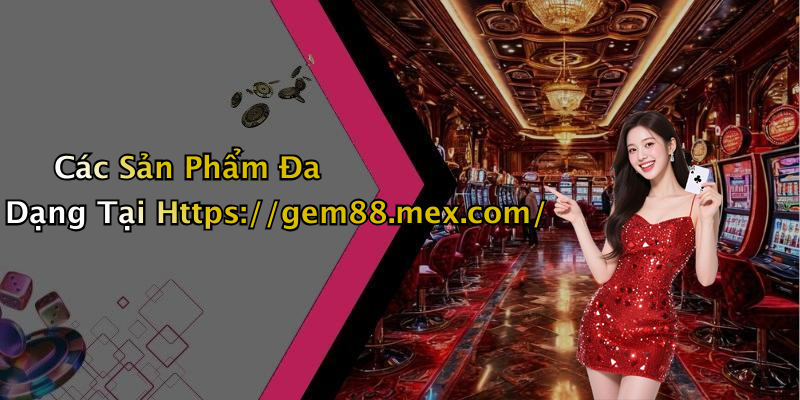 Các Sản Phẩm Đa Dạng Tại Https://gem88.mex.com/