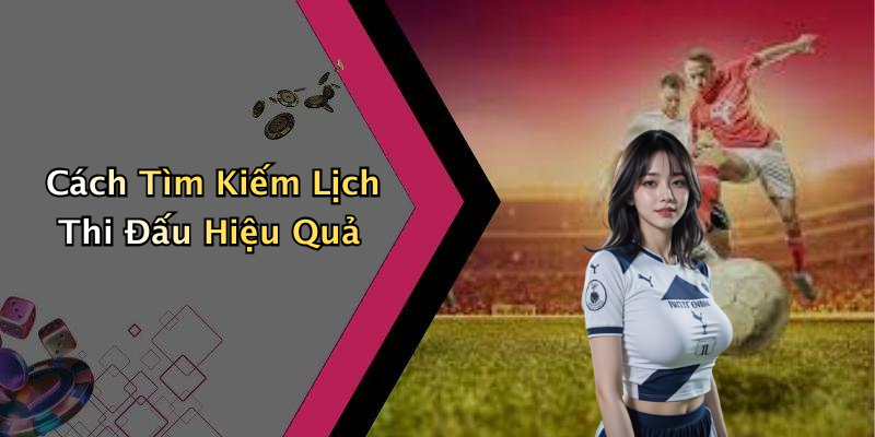 Cách Tìm Kiếm Lịch Thi Đấu Hiệu Quả