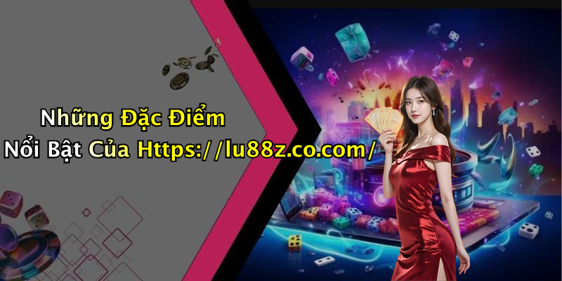 Những Đặc Điểm Nổi Bật Của Https://lu88z.co.com/