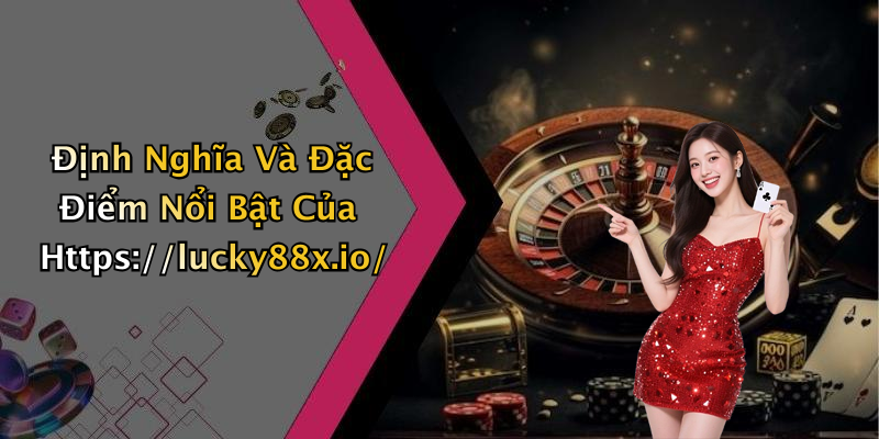 Định Nghĩa Và Đặc Điểm Nổi Bật Của Https://lucky88x.io/