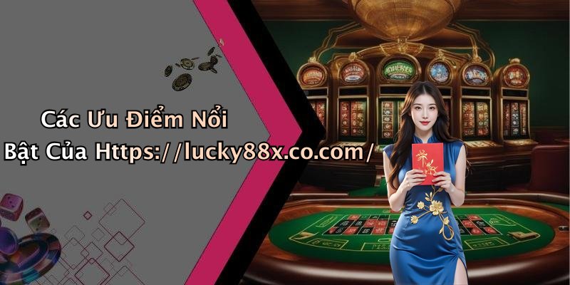 Các Ưu Điểm Nổi Bật Của Https://lucky88x.co.com/