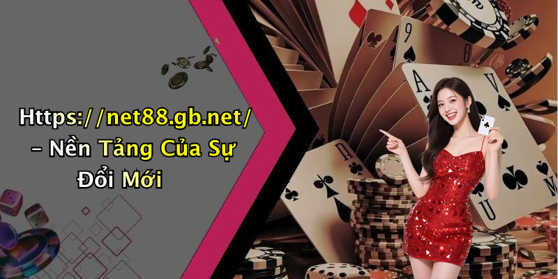 Https://net88.gb.net/ – Nền Tảng Của Sự Đổi Mới