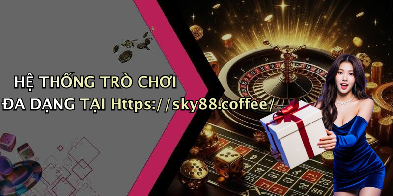 HỆ THỐNG TRÒ CHƠI ĐA DẠNG TẠI Https://sky88.coffee/