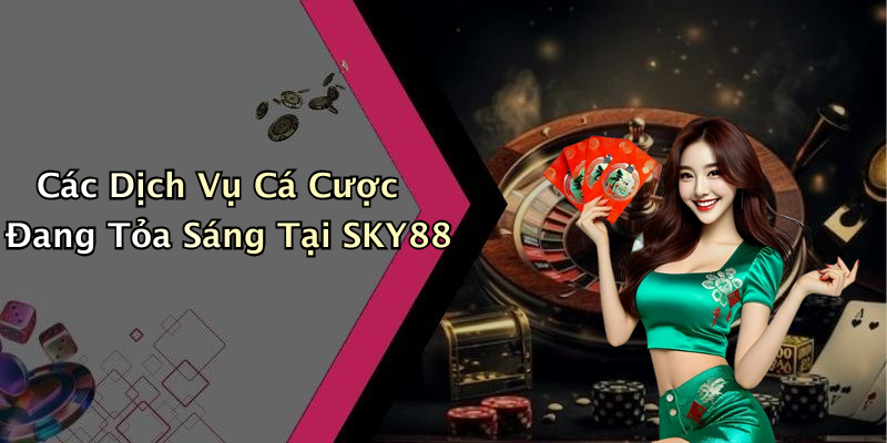 Các Dịch Vụ Cá Cược Đang Tỏa Sáng Tại SKY88