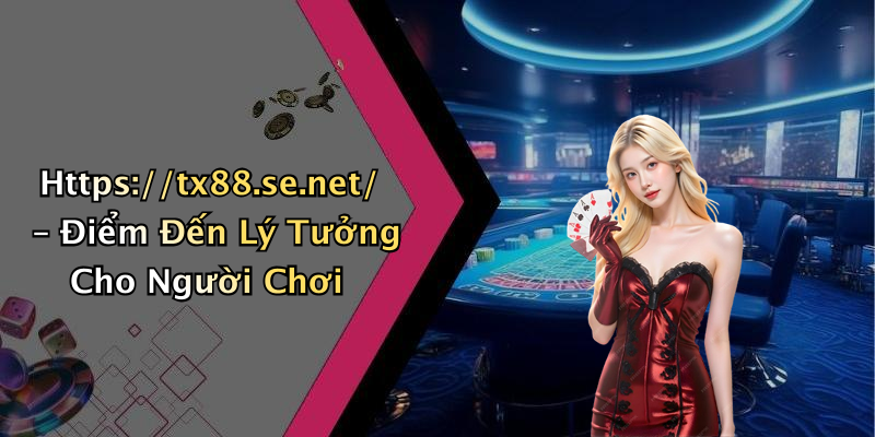 Https://tx88.se.net/ – Điểm Đến Lý Tưởng Cho Người Chơi