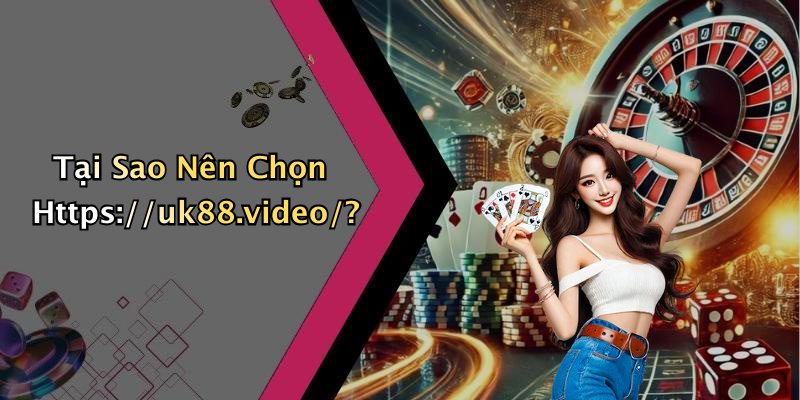 Tại Sao Nên Chọn Https://uk88.video/?
