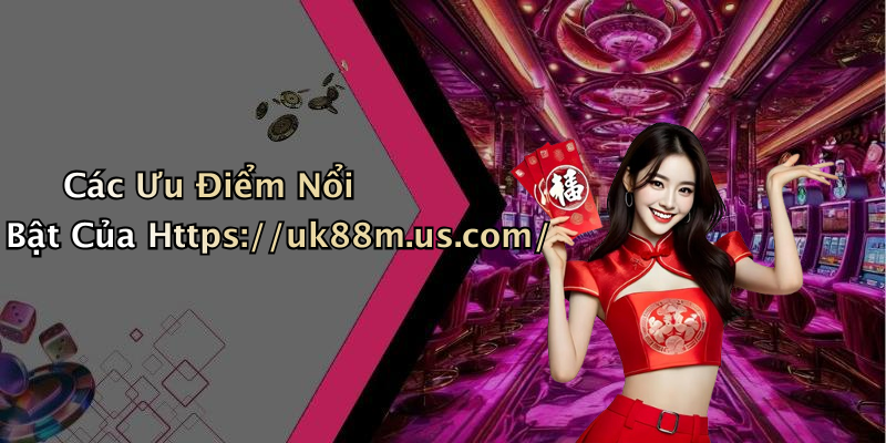 Các Ưu Điểm Nổi Bật Của Https://uk88m.us.com/