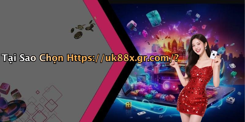 Tại Sao Chọn Https://uk88x.gr.com/?