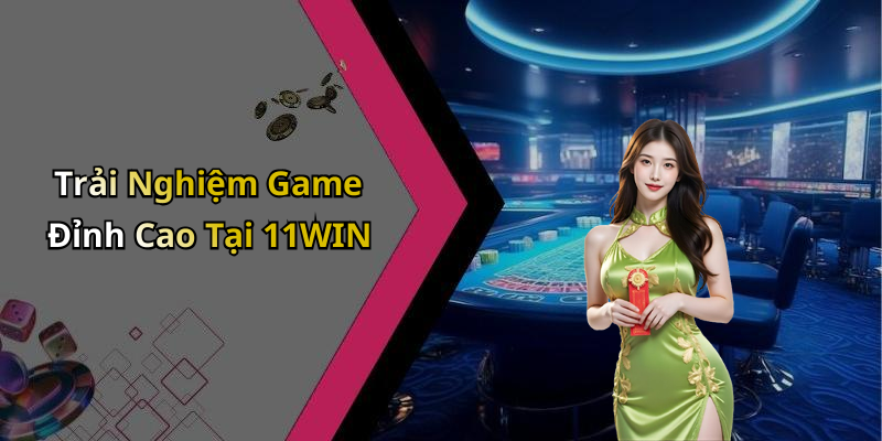 Trải Nghiệm Game Đỉnh Cao Tại 11WIN