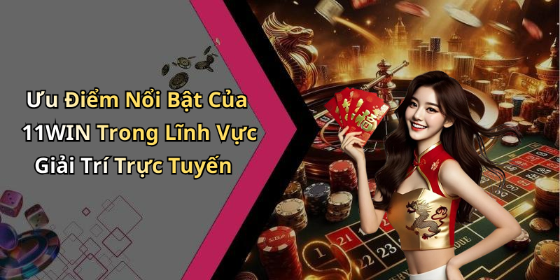 Ưu Điểm Nổi Bật Của 11WIN Trong Lĩnh Vực Giải Trí Trực Tuyến
