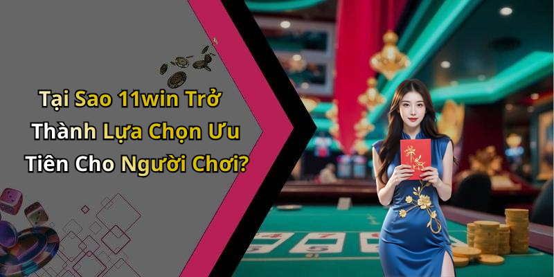 Tại Sao 11win Trở Thành Lựa Chọn Ưu Tiên Cho Người Chơi?