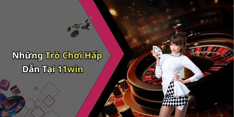 Những Trò Chơi Hấp Dẫn Tại 11win