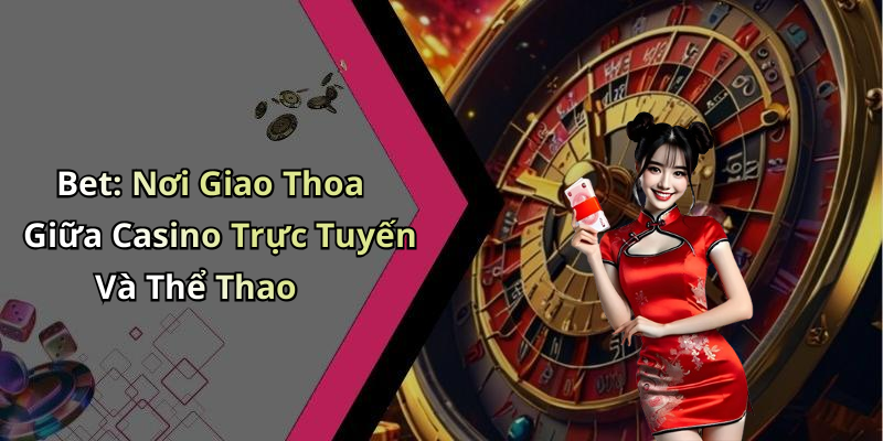 Bet: Nơi Giao Thoa Giữa Casino Trực Tuyến Và Thể Thao