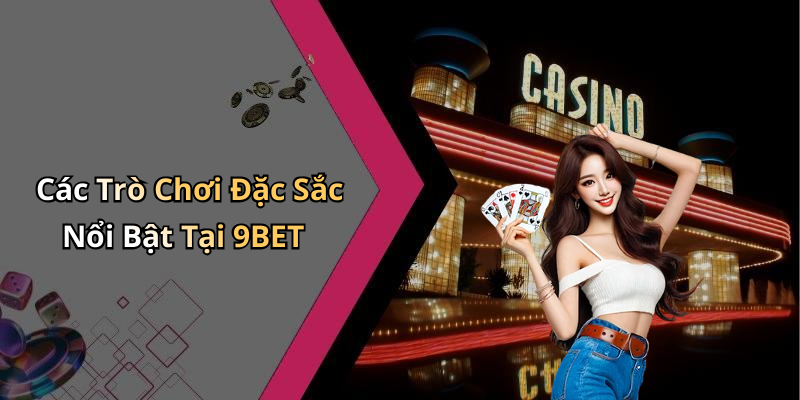 Các Trò Chơi Đặc Sắc Nổi Bật Tại 9BET