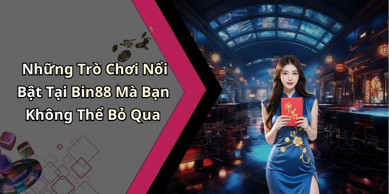 Những Trò Chơi Nổi Bật Tại Bin88 Mà Bạn Không Thể Bỏ Qua