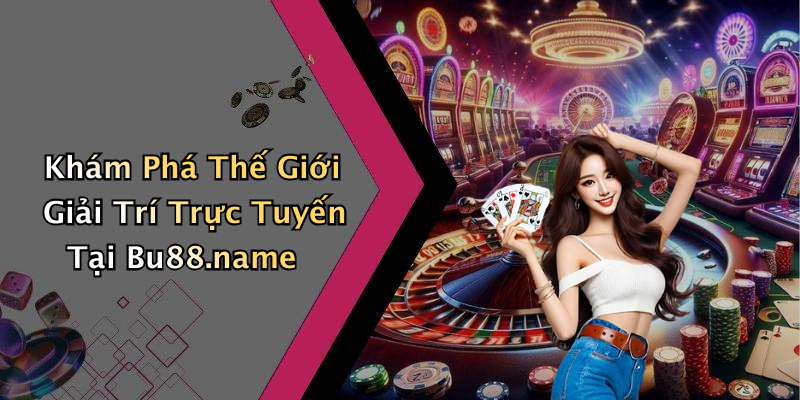 Khám Phá Thế Giới Giải Trí Trực Tuyến Tại Bu88.name