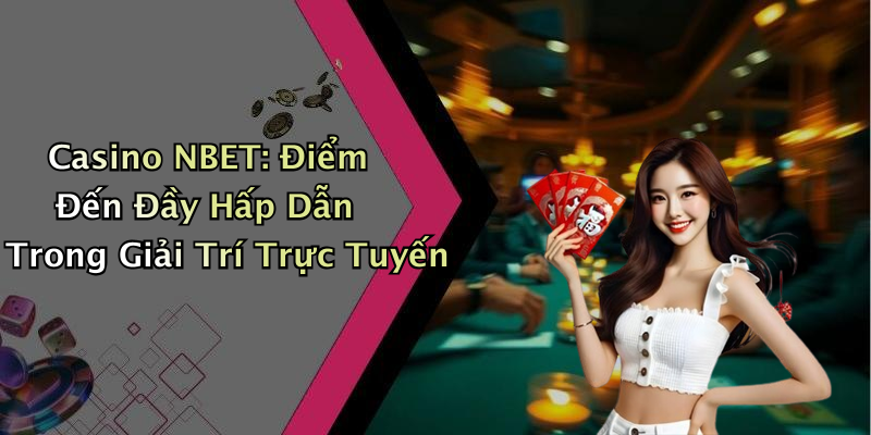 Casino NBET: Điểm Đến Đầy Hấp Dẫn Trong Giải Trí Trực Tuyến