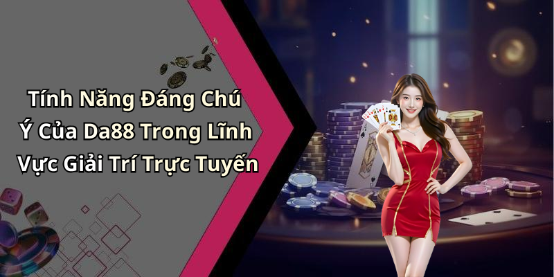 Tính Năng Đáng Chú Ý Của Da88 Trong Lĩnh Vực Giải Trí Trực Tuyến