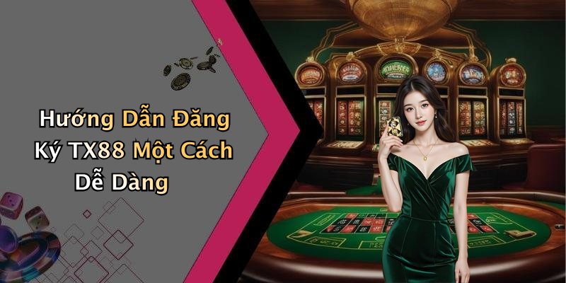 Hướng Dẫn Đăng Ký TX88 Một Cách Dễ Dàng
