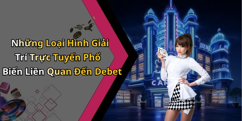 Những Loại Hình Giải Trí Trực Tuyến Phổ Biến Liên Quan Đến Debet