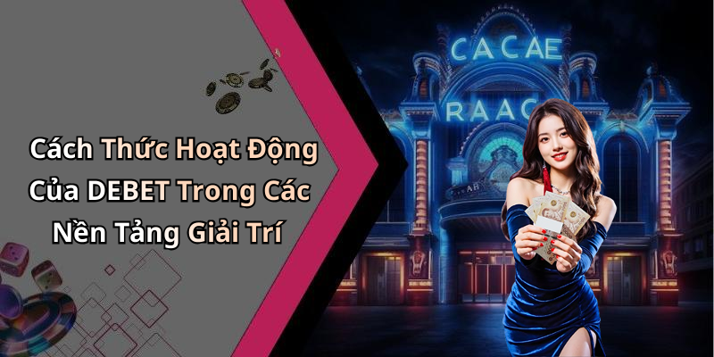 Cách Thức Hoạt Động Của DEBET Trong Các Nền Tảng Giải Trí