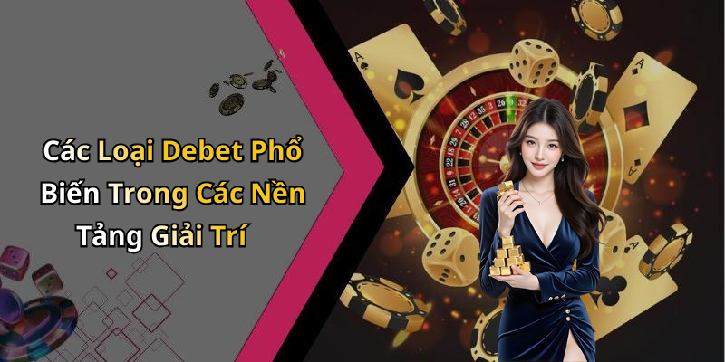 Các Loại Debet Phổ Biến Trong Các Nền Tảng Giải Trí
