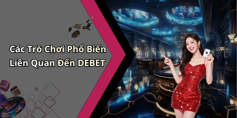 Các Trò Chơi Phổ Biến Liên Quan Đến DEBET