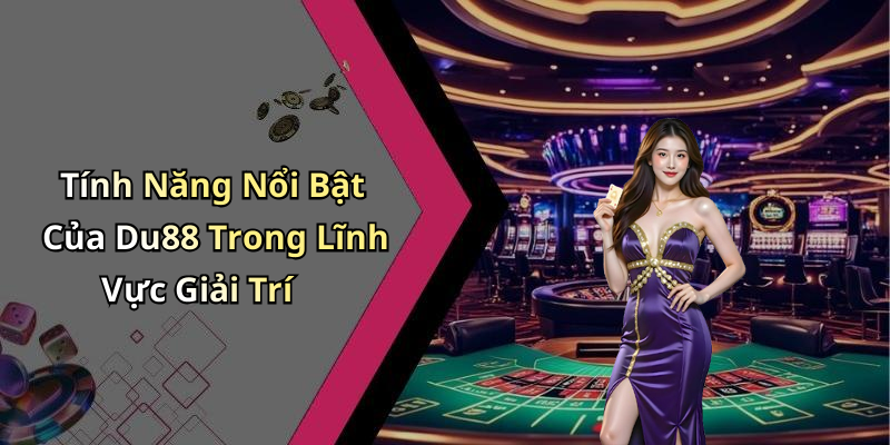 Tính Năng Nổi Bật Của Du88 Trong Lĩnh Vực Giải Trí