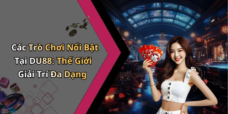 Các Trò Chơi Nổi Bật Tại DU88: Thế Giới Giải Trí Đa Dạng