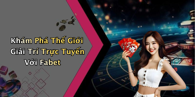 Khám Phá Thế Giới Giải Trí Trực Tuyến Với Fabet